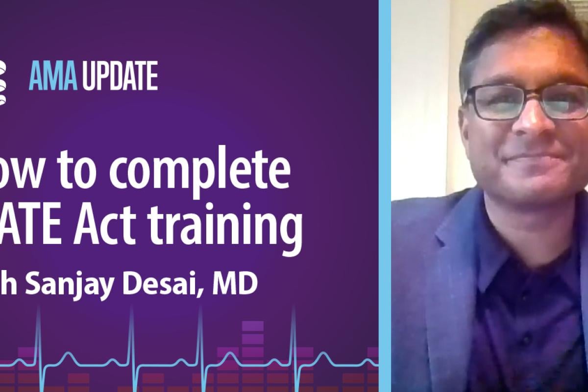 AMA Update for Aug. 24, 2023: DEA opioid training requirements and the MATE Act explained with Sanjay Desai, MD